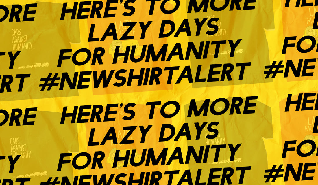 Here's to More Lazy Days for Humanity #NewShirtAlert